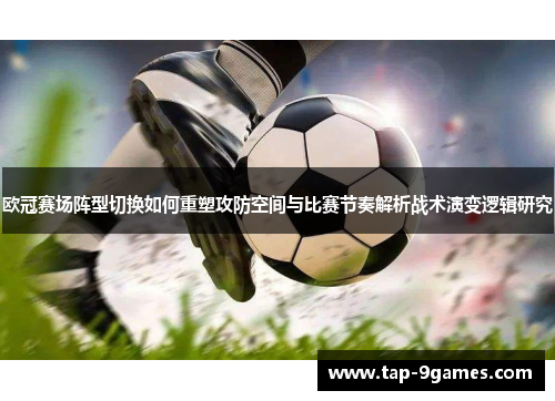 欧冠赛场阵型切换如何重塑攻防空间与比赛节奏解析战术演变逻辑研究