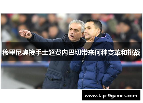 穆里尼奥接手土超费内巴切带来何种变革和挑战