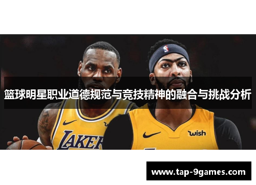 篮球明星职业道德规范与竞技精神的融合与挑战分析
